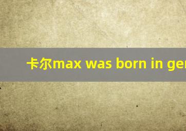 卡尔max was born in germany